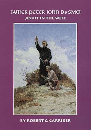 Father Peter John de Smet: Jesuit in the West de Robert C. Carriker