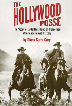 The Hollywood Posse: Story of a Gallant Band of Horsemen Who Made Movie History, the de Diana Serra Cary