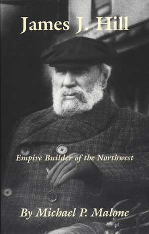 James J. Hill: Empire Builder of the Northwest de Michael Malone