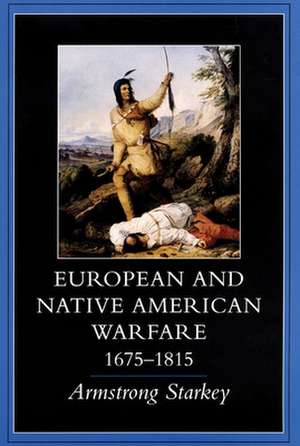 European-Native American Warfare, 1675-1815 de Armstrong Starkey