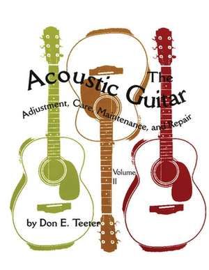 The Acoustic Guitar, Vol. II: Adjustment, Care, Maintenance, and Repair de Don E. Teeter