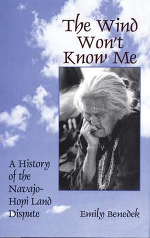 The Wind Won't Know Me: A History of the Navajo-Hopi Dispute de Emily Benedek