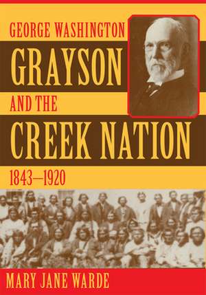 George Washington Grayson and the Creek Nation, 1843-1920 de Mary Jane Ward