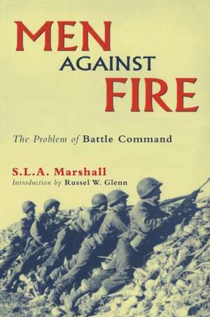 Men Against Fire: The Problem of Battle Command de S. L. A. Marshall