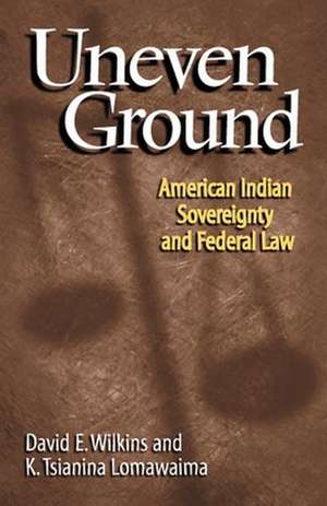 Uneven Ground: American Indian Sovereignty and Federal Law de David E. Wilkins