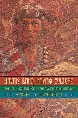 Navajo Land, Navajo Culture: The Utah Experience in the Twentieth Century de Robert S. McPherson