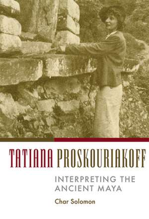 Tatiana Proskouriakoff: Interpreting the Ancient Maya de Char Solomon