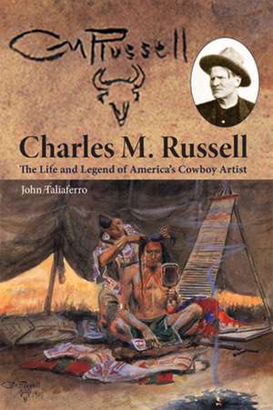 Charles M. Russell: The Life and Legend of America's Cowboy Artist de John Taliaferro