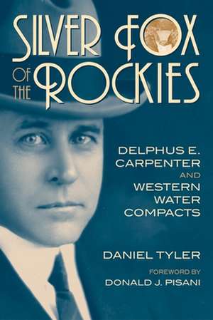 Silver Fox of the Rockies: Delphus E. Carpenter and Western Water Compacts de Daniel Tyler