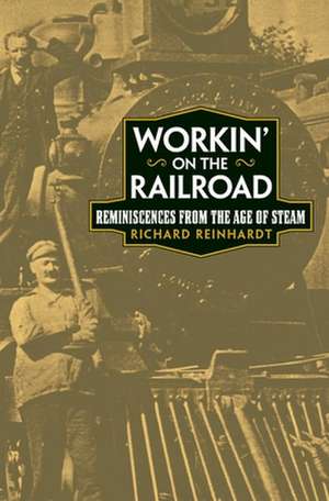 Workin' on the Railroad: Reminiscences from the Age of Steam de Richard Reinhardt