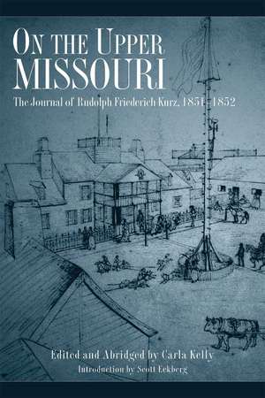 On the Upper Missouri: The Journal of Rudolph Friederich Kurz, 1851-1852 de Rudolf Friedrich Kurz