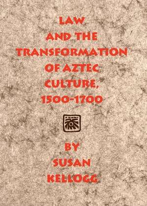 Law and the Transformation of Aztec Culture, 1500-1700 de Susan Kellogg