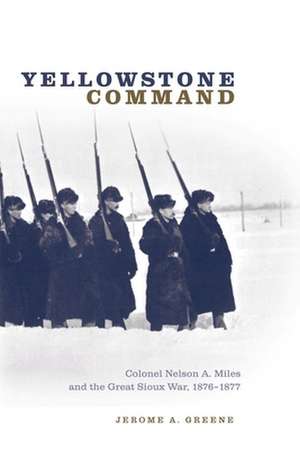 Yellowstone Command: Colonel Nelson A. Miles and the Great Sioux War, 1876-1877 de Jerome A. Greene