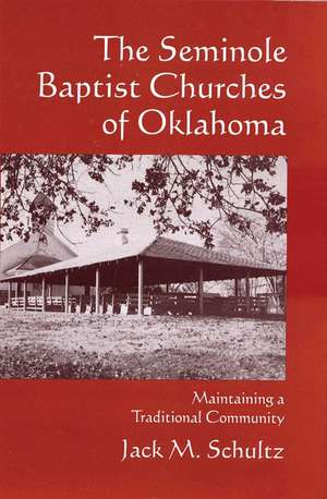 The Seminole Baptist Churches of Oklahoma: Maintaining a Traditional Community de Jack M Schultz