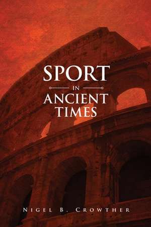 Sport in Ancient Times de Nigel B. Crowther