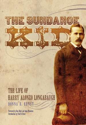 The Sundance Kid: The Life of Harry Alonzo Longabaugh de Donna B. Ernst