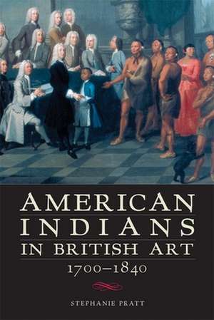 American Indians in British Art, 1700-1840 de Stephanie Pratt