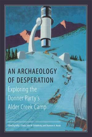 An Archaeology of Desperation: Exploring the Donner Party's Alder Creek Camp de Kelly J. Dixon