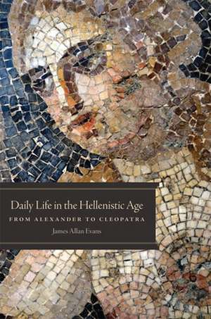 Daily Life in the Hellenistic Age: From Alexander to Cleopatra de James Allan Evans