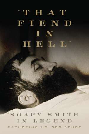 That Fiend in Hell: Soapy Smith in Legend de Catherine Holder Spude