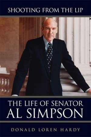 Shooting from the Lip: The Life of Senator Al Simpson de Donald Loren Hardy