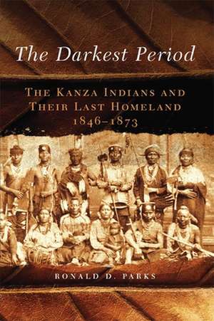 The Darkest Period: The Kanza Indians and Their Last Homeland, 1846-1873 de Ronald D. Parks