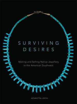 Surviving Desires: Making and Selling Native Jewellery in the American Southwest de Henrietta Lidchi