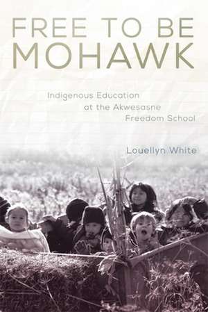 Free to Be Mohawk: Indigenous Education at the Akwesasne Freedom School de Louellyn White