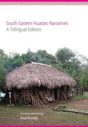 South Eastern Huastec Narratives: A Trilingual Edition de Ana Kondic