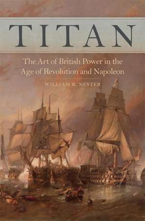 Titan: The Art of British Power in the Age of Revolution and Napoleon de William R. Nester