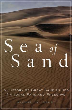 Sea of Sand: A History of Great Sand Dunes National Park and Preserve de Michael M. Geary