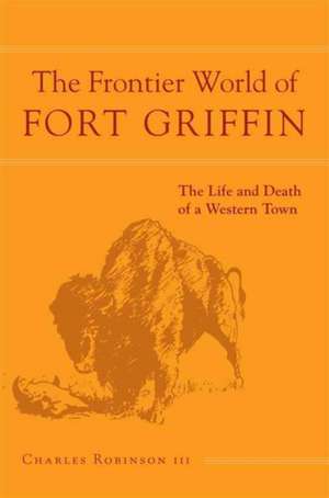 Frontier World of Fort Griffin: The Complete Story of the Warren Wagon Train Massacre and the Fall of the Kiowa Nation de Charles M. Robinson