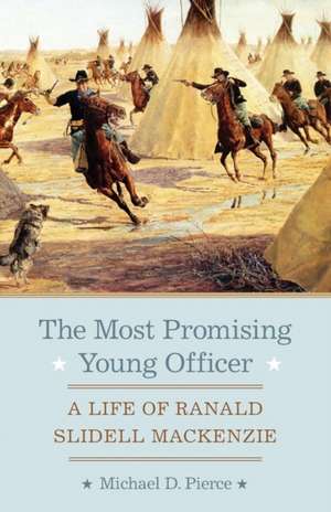 The Most Promising Young Officer: A Life of Ranald Slidell MacKenzie de Michael D. Pierce