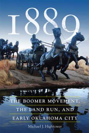 1889: The Boomer Movement, the Land Run, and Early Oklahoma City de Michael J. Hightower