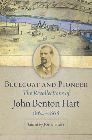 Bluecoat and Pioneer: The Recollections of John Benton Hart, 1864-1868 de John Benton Hart