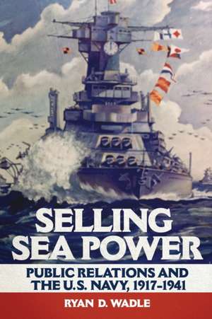 Wadle, R: Selling Sea Power de Ryan D. Wadle