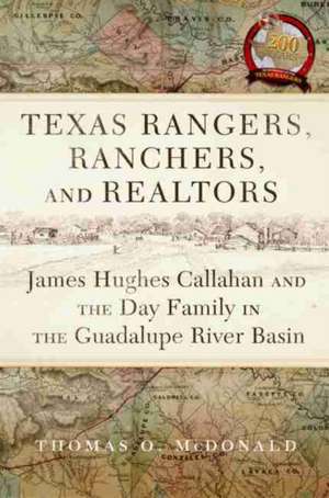 Texas Rangers, Ranchers, and Realtors: James Hughes Callahan and the Day Family in the Guadalupe River Basin de Thomas O. McDonald