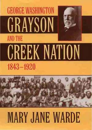 George Washington Grayson and the Creek Nation, 1843-1920 de Mary Jane Warde