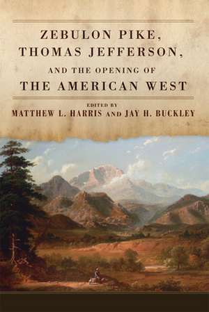 Zebulon Pike, Thomas Jefferson, and the Opening of the American West de Jay H. Buckley