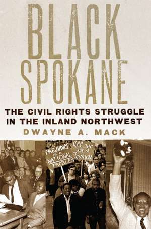 Black Spokane: The Civil Rights Struggle in the Inland Northwest Volume 8 de Dwayne A. Mack