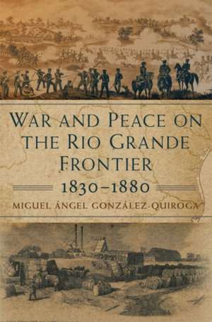 War and Peace on the Rio Grande Frontier, 1830-1880: Volume 1 de Miguel Ángel González-Quiroga