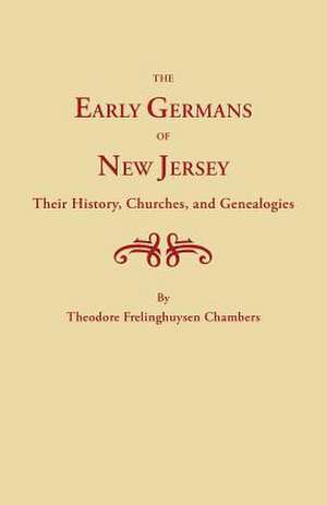 The Early Germans of New Jersey, Their History, Churches and Genealogies de Theodore Frelinghuysen Chambers