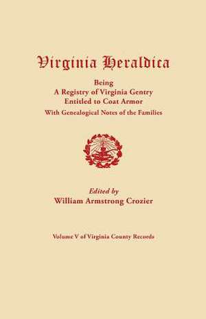 Virginia Heraldica, Being a Registry of Virginia Gentry Entitled to Coat Armor, with Genealogical Notes of the Families de William A. Crozier