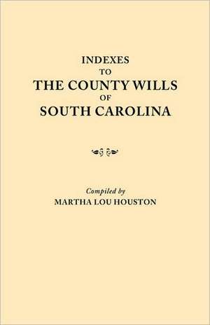 Indexes to the County Wills of South Carolina. This Volume Contains a Separate Index Compiled from the W.P.A. Copies of Each of the County Will Books, de University of South Carolina