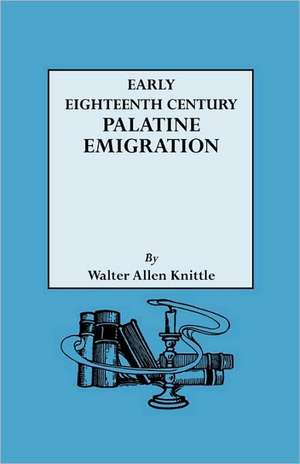 Early Eighteenth Century Palatine Emigration de Walter A. Knittle