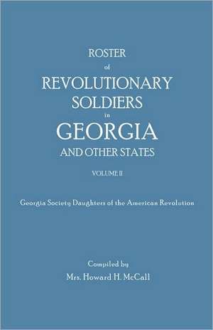 Roster of Revolutionary Soldiers in Georgia and Other States. Volume II. Georgia Society Daughters of the American Revolution de Mrs Howard H. McCall