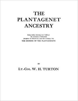 The Plantagenet Ancestry, Being Tables Showing Over 7,000 of the Ancestors of Elizabeth (Daughter of Edward IV, and Wife of Henry VII) the Heiress of de W. H. Turton