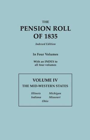 The Pension Roll of 1835. in Four Volumes. Volume IV: Illinois, Indiana, Michigan, Missouri, Ohio. with an Index to All Four V de U. S. Department of War