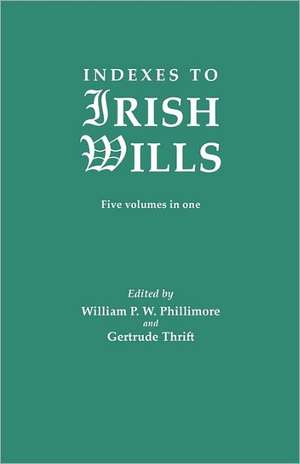 Indexes to Irish Wills. Five Volumes in One: Historical, Biographical, and Genealogical, Relating Chiefly to Interior Pennsylvania, Annual Volume, 1900 de William P. W. Phillimore