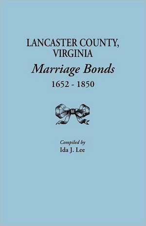 Lancaster County, Virginia, Marriage Bonds, 1652-1850 de Ida J. Lee